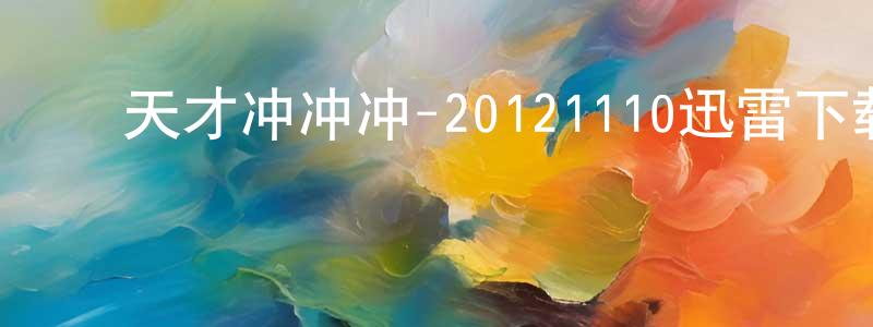 ﻿陈若彤的动漫综艺大全,﻿天才冲冲冲-20121110迅雷下载_电影天堂